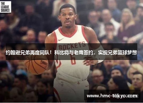 约翰逊兄弟再度同队！科比将与老鹰签约，实现兄弟篮球梦想