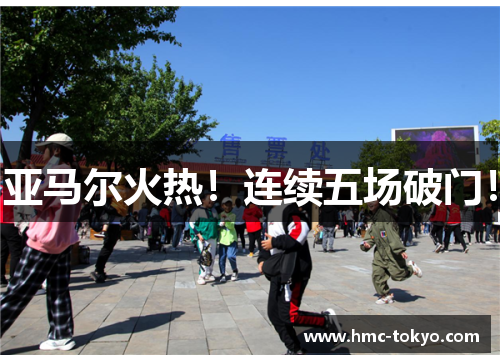 亚马尔火热！连续五场破门！